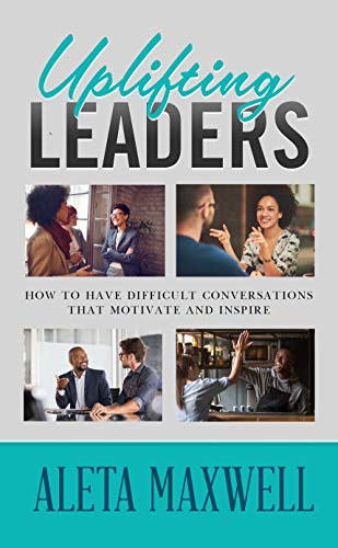 Uplifting Leaders: How to Have Difficult Conversations That Motivate and Inspire